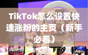 TikTok怎么设置快速涨粉的主页（新手必看）