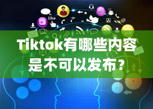 Tiktok有哪些内容是不可以发布？