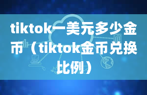 tiktok一美元多少金币（tiktok金币兑换比例）