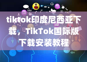 tiktok印度尼西亚下载，TikTok国际版下载安装教程