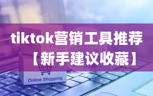 tiktok营销工具推荐【新手建议收藏】