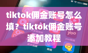 tiktok佣金账号怎么填？tiktok佣金账号添加教程