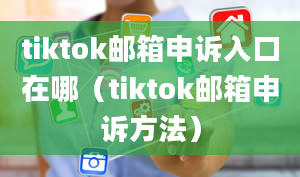 tiktok邮箱申诉入口在哪（tiktok邮箱申诉方法）