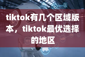 tiktok有几个区域版本，tiktok最优选择的地区