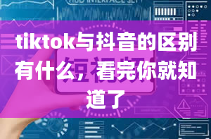 tiktok与抖音的区别有什么，看完你就知道了