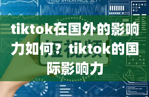 tiktok在国外的影响力如何？tiktok的国际影响力