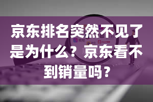 京东排名突然不见了是为什么？京东看不到销量吗？