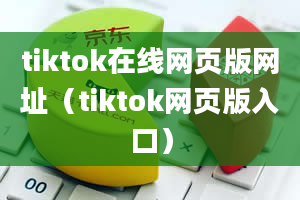 tiktok在线网页版网址（tiktok网页版入口）