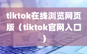 tiktok在线浏览网页版（tiktok官网入口）