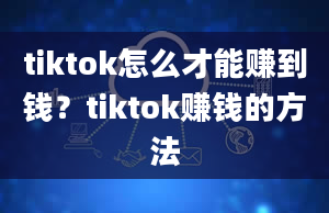 tiktok怎么才能赚到钱？tiktok赚钱的方法