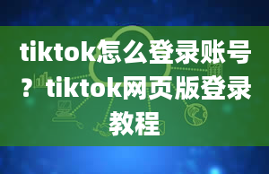 tiktok怎么登录账号？tiktok网页版登录教程