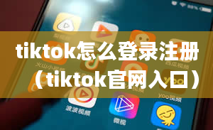 tiktok怎么登录注册（tiktok官网入口）