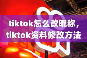 tiktok怎么改昵称，tiktok资料修改方法