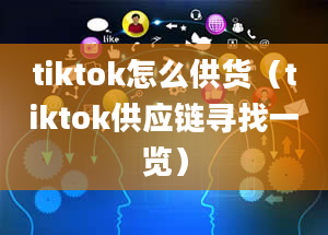 tiktok怎么供货（tiktok供应链寻找一览）