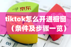 tiktok怎么开通橱窗（条件及步骤一览）