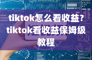 tiktok怎么看收益？tiktok看收益保姆级教程