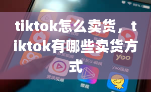 tiktok怎么卖货，tiktok有哪些卖货方式