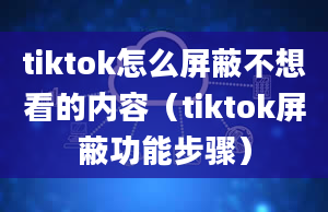 tiktok怎么屏蔽不想看的内容（tiktok屏蔽功能步骤）