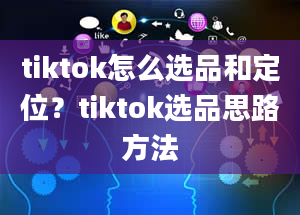 tiktok怎么选品和定位？tiktok选品思路方法