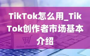 TikTok怎么用_TikTok创作者市场基本介绍