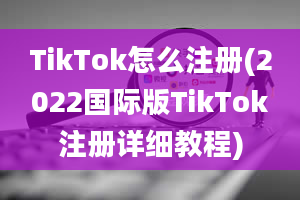 TikTok怎么注册(2022国际版TikTok注册详细教程)