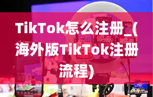 TikTok怎么注册_(海外版TikTok注册流程)