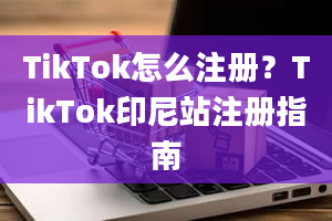 TikTok怎么注册？TikTok印尼站注册指南