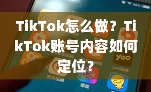 TikTok怎么做？TikTok账号内容如何定位？