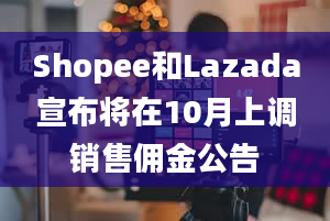 Shopee和Lazada宣布将在10月上调销售佣金公告