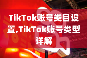 TikTok账号类目设置,TikTok账号类型详解