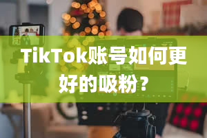 TikTok账号如何更好的吸粉？