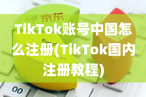 TikTok账号中国怎么注册(TikTok国内注册教程)