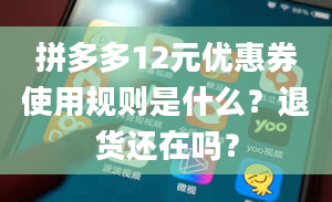 拼多多12元优惠券使用规则是什么？退货还在吗？