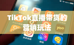 TikTok直播带货的营销玩法