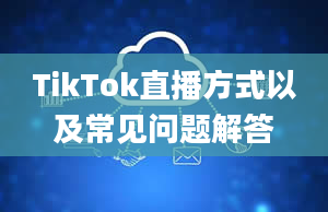 TikTok直播方式以及常见问题解答