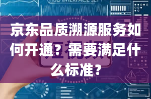 京东品质溯源服务如何开通？需要满足什么标准？