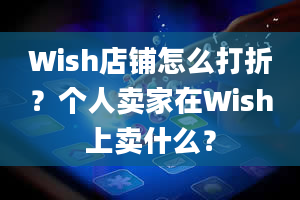 Wish店铺怎么打折？个人卖家在Wish上卖什么？