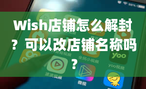 Wish店铺怎么解封？可以改店铺名称吗？