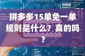 拼多多15单免一单规则是什么？真的吗？