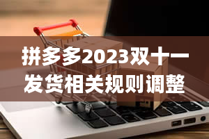 拼多多2023双十一发货相关规则调整