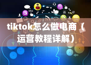 tiktok怎么做电商（运营教程详解）