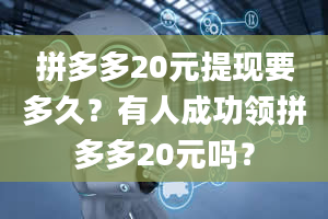 拼多多20元提现要多久？有人成功领拼多多20元吗？