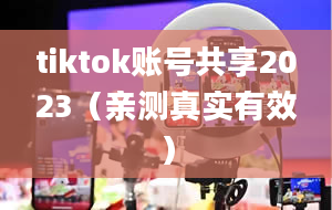 tiktok账号共享2023（亲测真实有效）