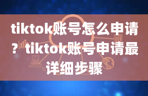 tiktok账号怎么申请？tiktok账号申请最详细步骤