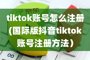 tiktok账号怎么注册(国际版抖音tiktok账号注册方法）