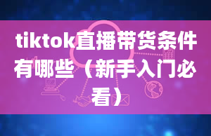 tiktok直播带货条件有哪些（新手入门必看）