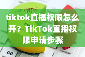 tiktok直播权限怎么开？TikTok直播权限申请步骤