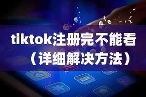 tiktok注册完不能看（详细解决方法）