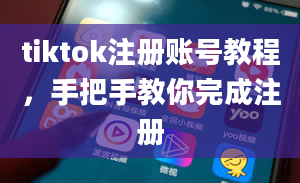 tiktok注册账号教程，手把手教你完成注册