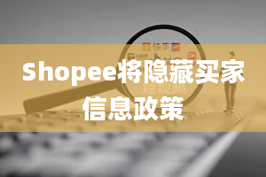 Shopee将隐藏买家信息政策